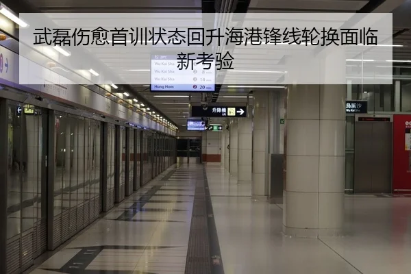 武磊伤愈首训状态回升海港锋线轮换面临新考验