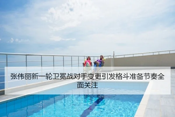 张伟丽新一轮卫冕战对手变更引发格斗准备节奏全面关注