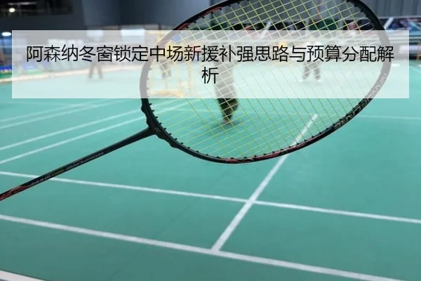 阿森纳冬窗锁定中场新援补强思路与预算分配解析